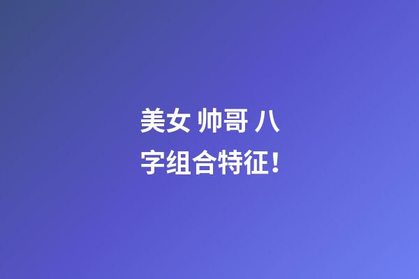 美女 帅哥 八字组合特征！